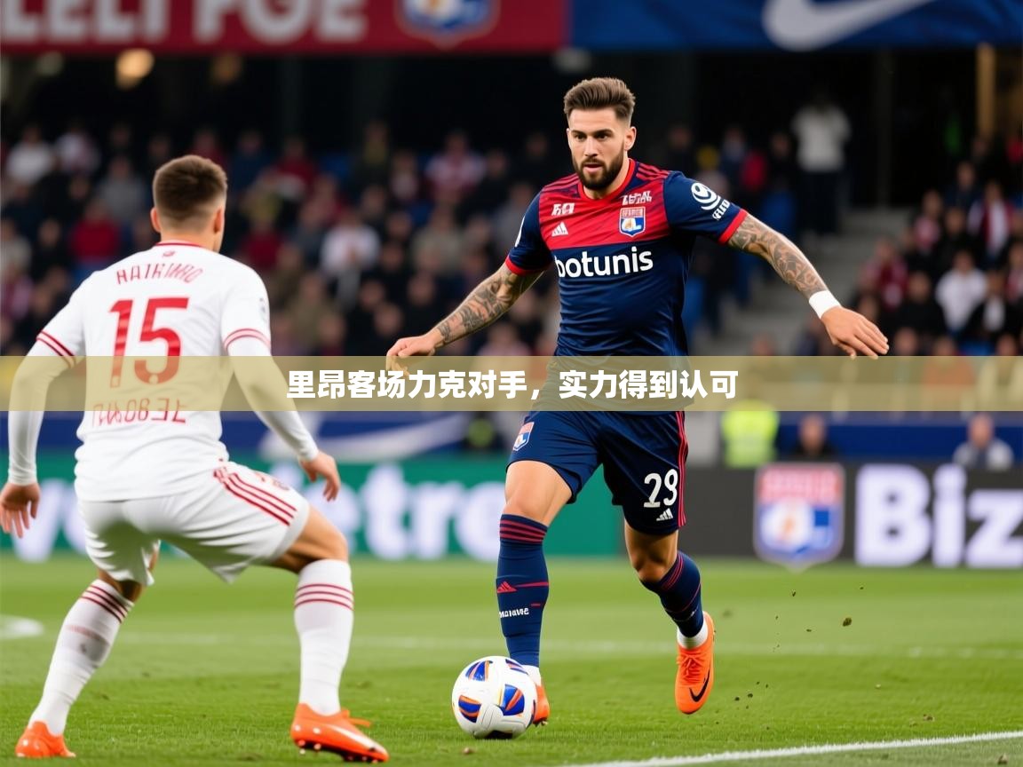 2025迈博体育注册里昂客场力克对手，实力得到认可