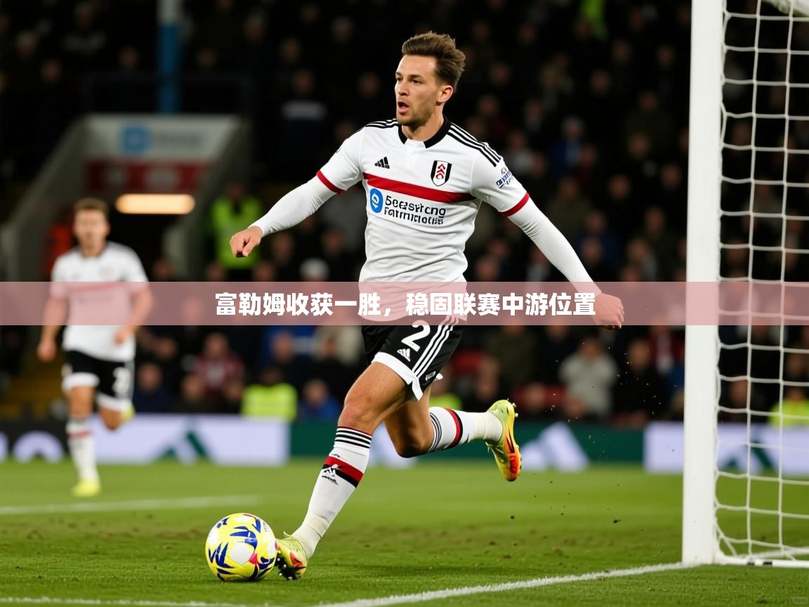 2025迈博体育下载富勒姆收获一胜，稳固联赛中游位置