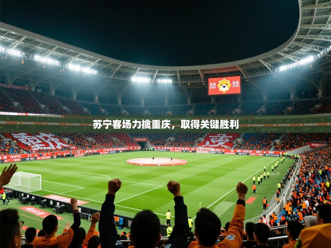 2025迈博体育登录苏宁客场力擒重庆，取得关键胜利  第3张