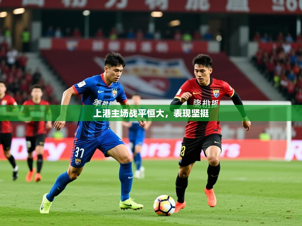 2025迈博体育投注上港主场战平恒大，表现坚挺  第2张