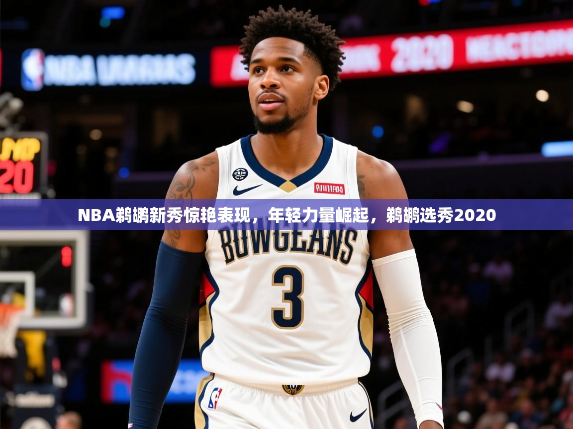 2025迈博体育注册NBA鹈鹕新秀惊艳表现，年轻力量崛起，鹈鹕选秀2020  第3张