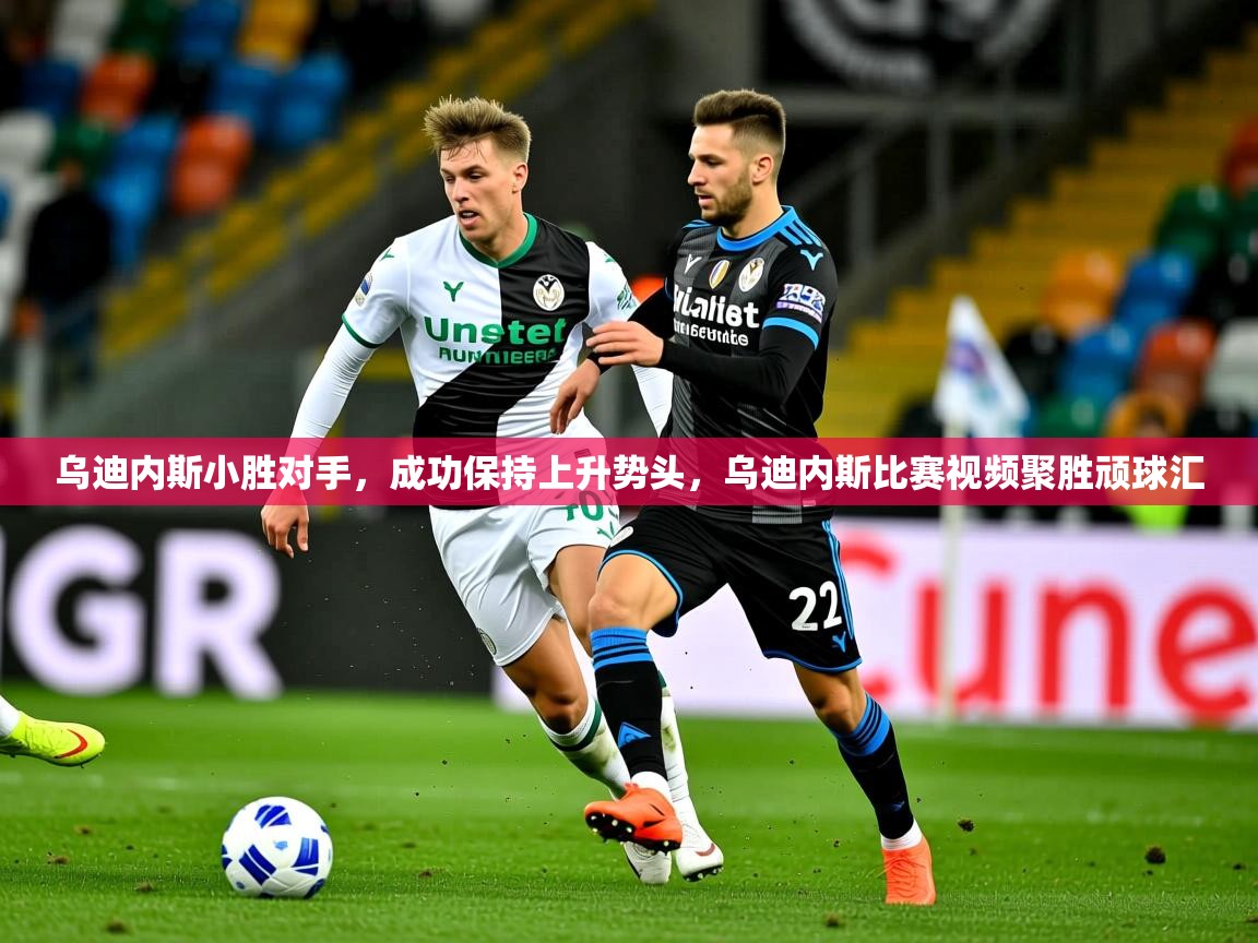 2025迈博体育下载乌迪内斯小胜对手,成功保持上升势头,乌迪内斯比赛视频聚胜顽球汇 第4张