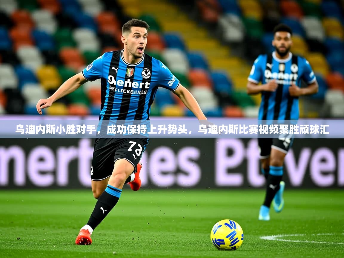 2025迈博体育下载乌迪内斯小胜对手,成功保持上升势头,乌迪内斯比赛视频聚胜顽球汇 第3张