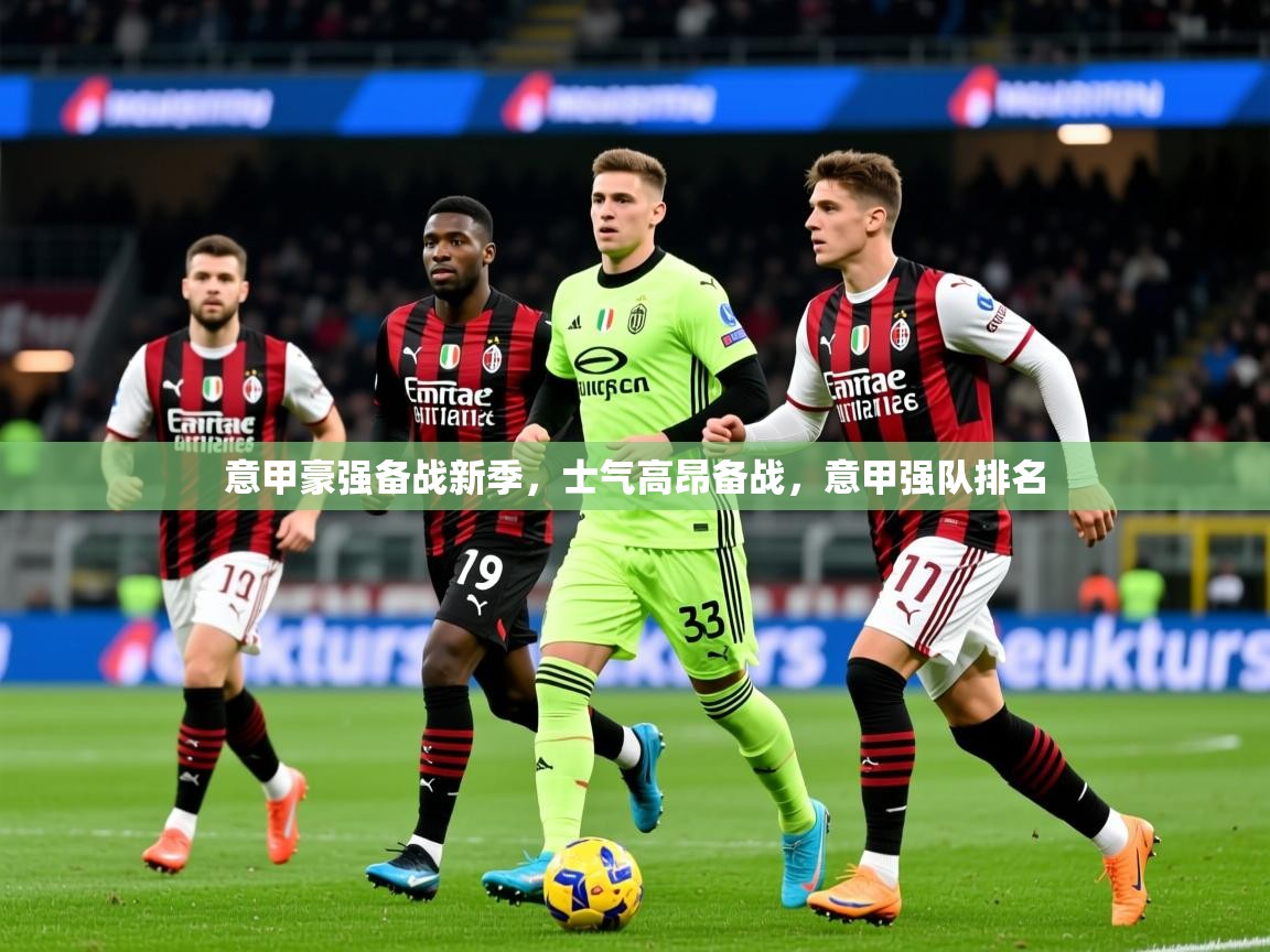 2025迈博体育注册意甲豪强备战新季,士气高昂备战,意甲强队排名 第2张