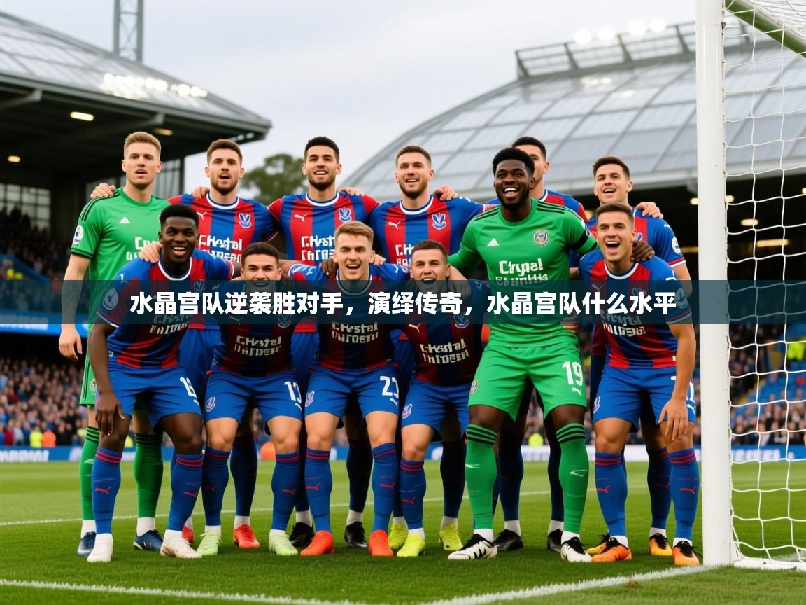 2025迈博体育水晶宫队逆袭胜对手,演绎传奇,水晶宫队什么水平 第4张