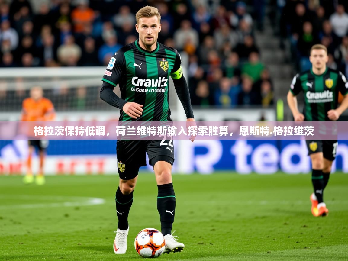 2025迈博体育格拉茨保持低调，荷兰维特斯输入探索胜算，恩斯特.格拉维茨  第2张