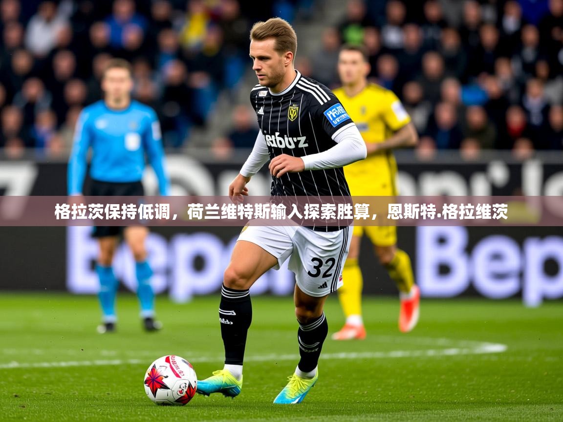 2025迈博体育格拉茨保持低调，荷兰维特斯输入探索胜算，恩斯特.格拉维茨  第3张