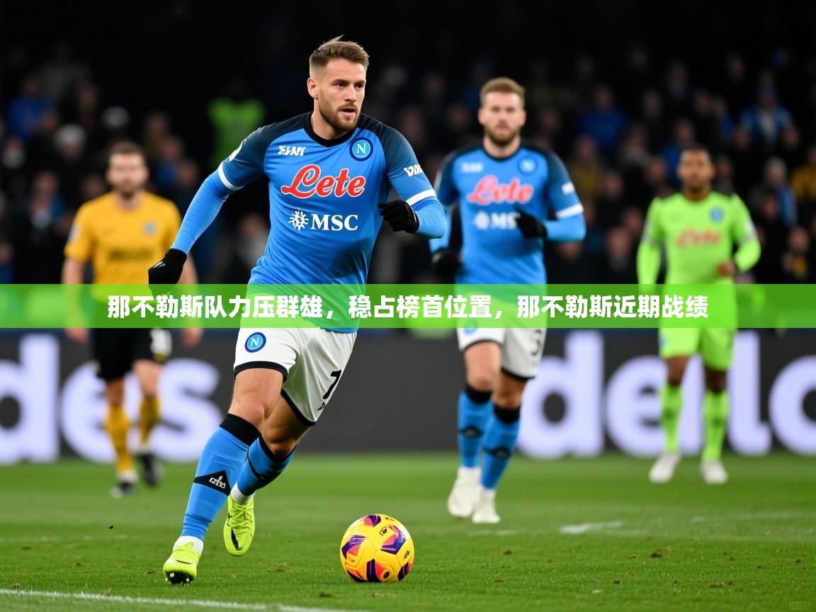 2025迈博体育注册那不勒斯队力压群雄,稳占榜首位置,那不勒斯近期战绩 第2张
