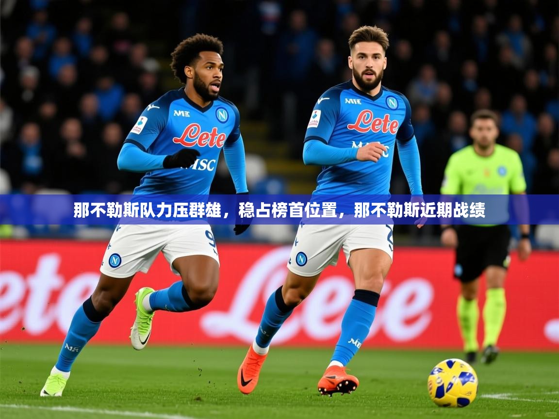 2025迈博体育注册那不勒斯队力压群雄,稳占榜首位置,那不勒斯近期战绩 第4张