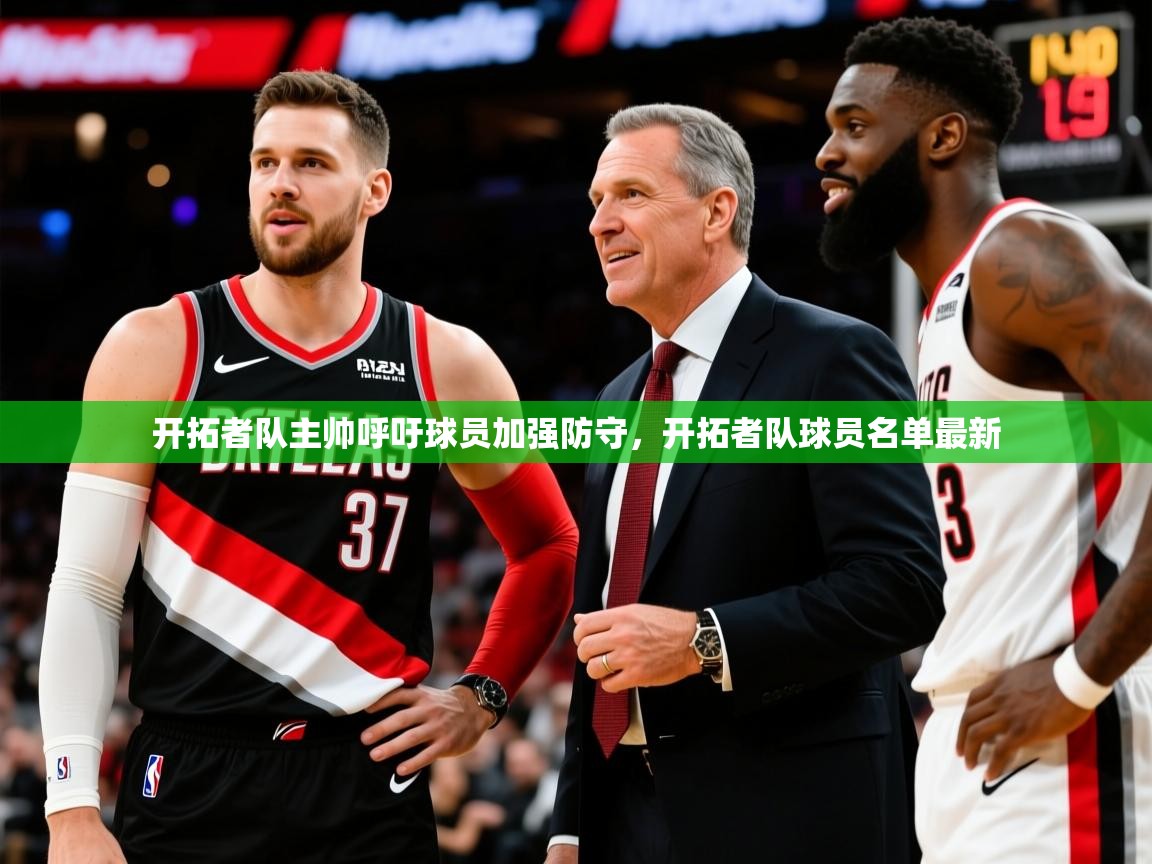 2025迈博体育娱乐开拓者队主帅呼吁球员加强防守，开拓者队球员名单最新  第3张