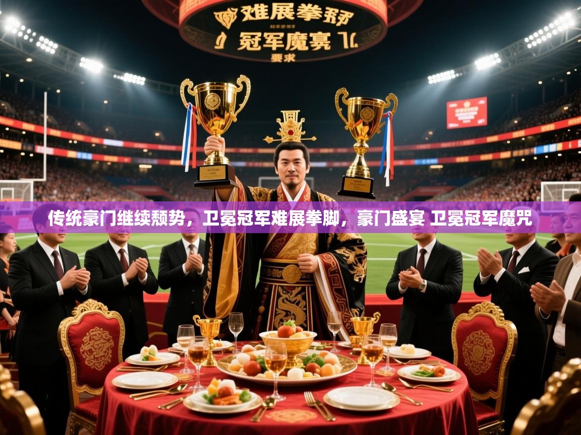 2025迈博体育登录传统豪门继续颓势,卫冕冠军难展拳脚,豪门盛宴 卫冕冠军魔咒 第2张