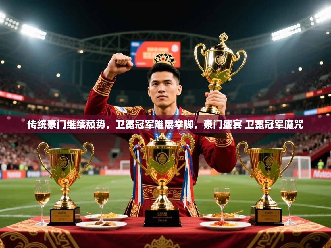 2025迈博体育登录传统豪门继续颓势,卫冕冠军难展拳脚,豪门盛宴 卫冕冠军魔咒 第4张