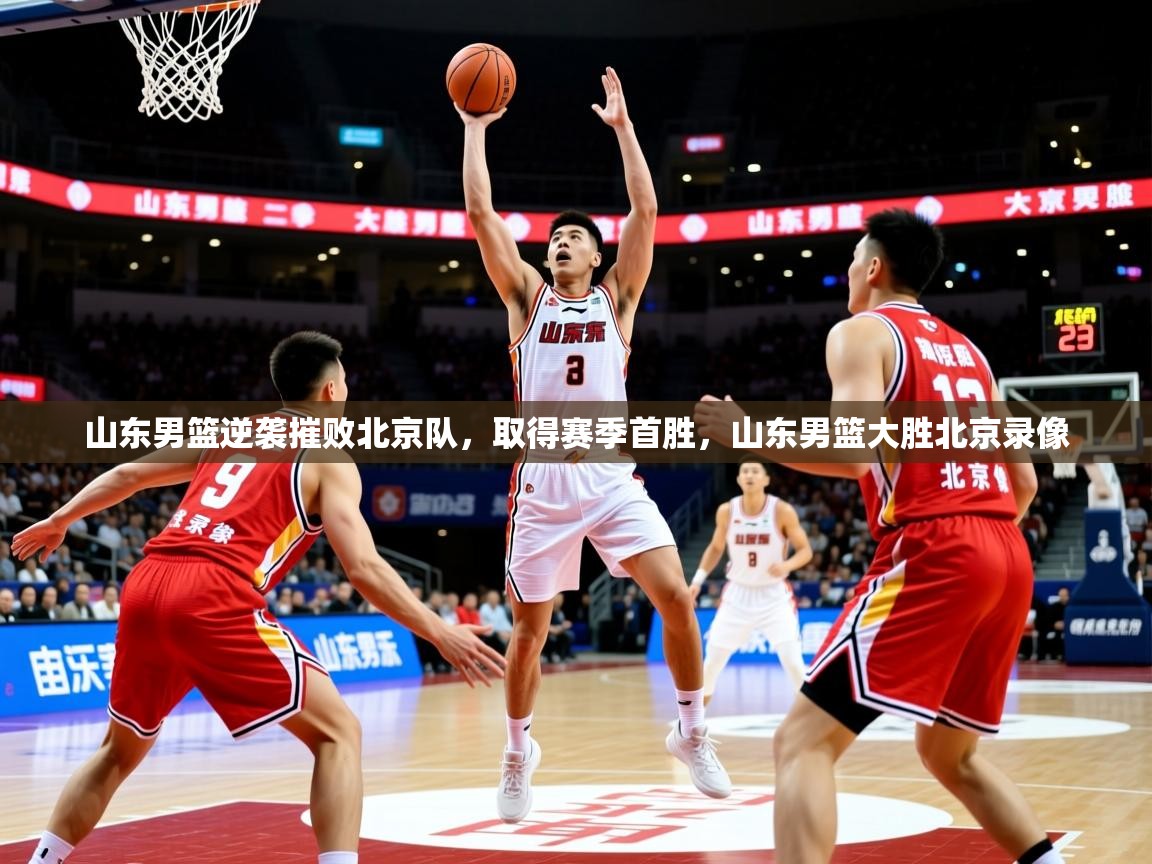 2025迈博体育山东男篮逆袭摧败北京队,取得赛季首胜,山东男篮大胜北京录像 第4张
