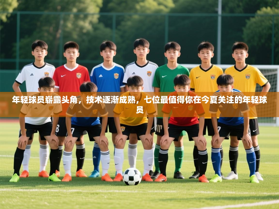 2025迈博体育注册年轻球员崭露头角，技术逐渐成熟，七位最值得你在今夏关注的年轻球员  第2张