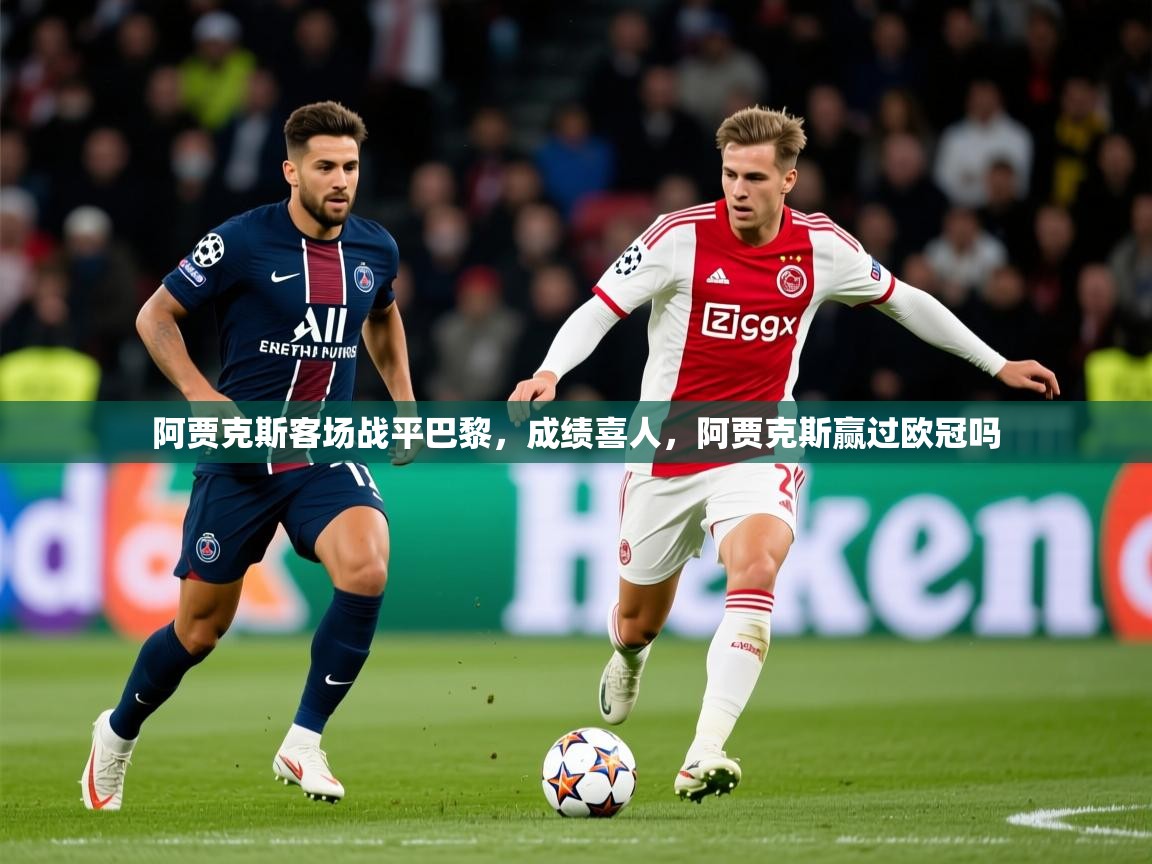 2025迈博体育注册阿贾克斯客场战平巴黎，成绩喜人，阿贾克斯赢过欧冠吗  第1张