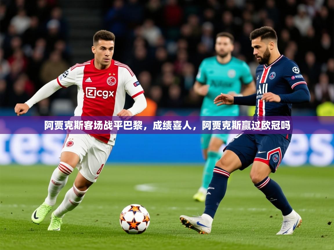 2025迈博体育注册阿贾克斯客场战平巴黎，成绩喜人，阿贾克斯赢过欧冠吗  第2张