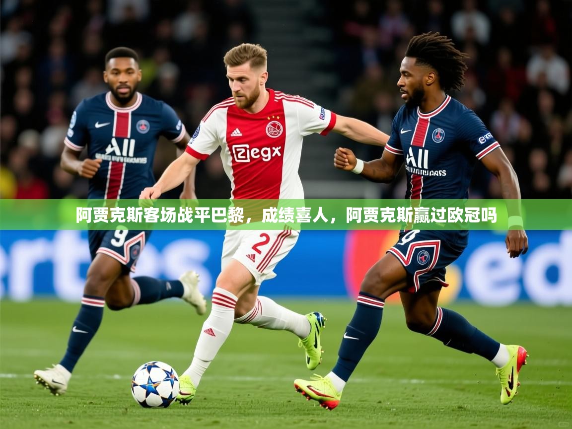2025迈博体育注册阿贾克斯客场战平巴黎，成绩喜人，阿贾克斯赢过欧冠吗  第3张