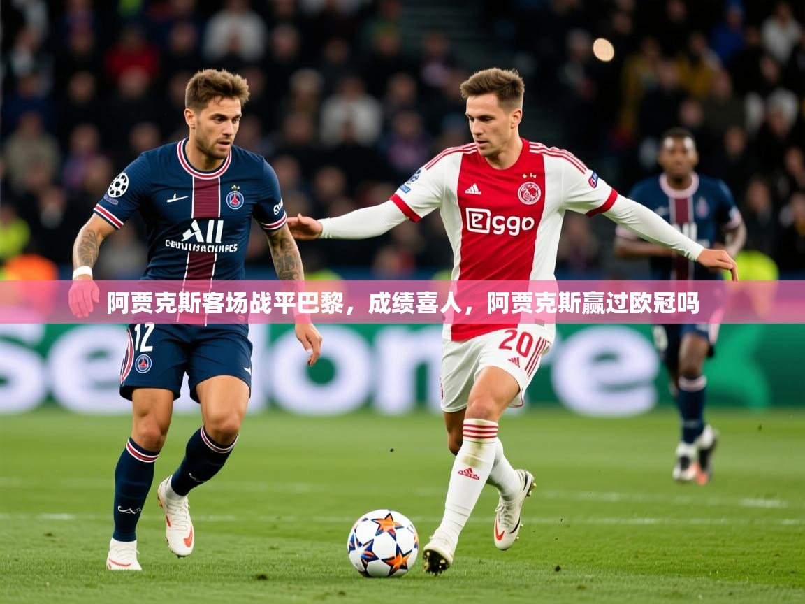 2025迈博体育注册阿贾克斯客场战平巴黎，成绩喜人，阿贾克斯赢过欧冠吗  第4张