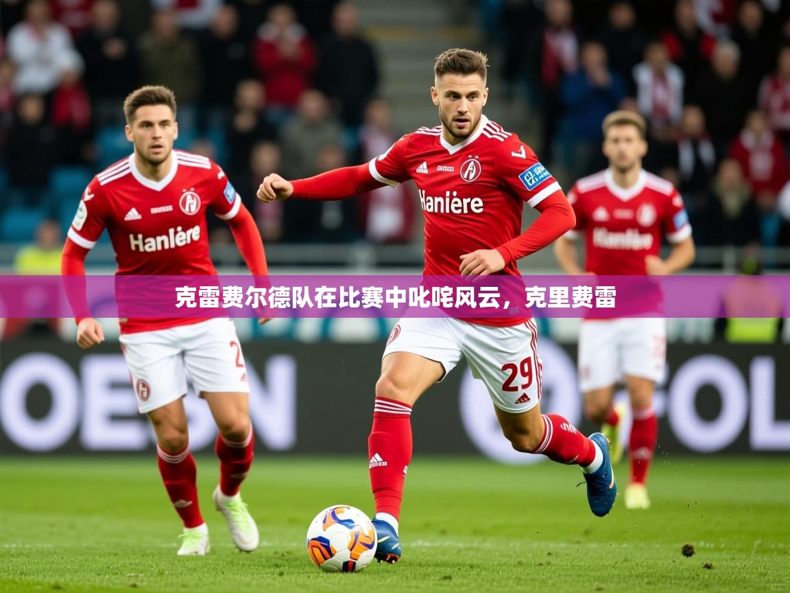 2025迈博体育注册克雷费尔德队在比赛中叱咤风云，克里费雷  第3张