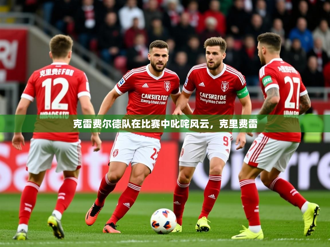 2025迈博体育注册克雷费尔德队在比赛中叱咤风云，克里费雷  第4张