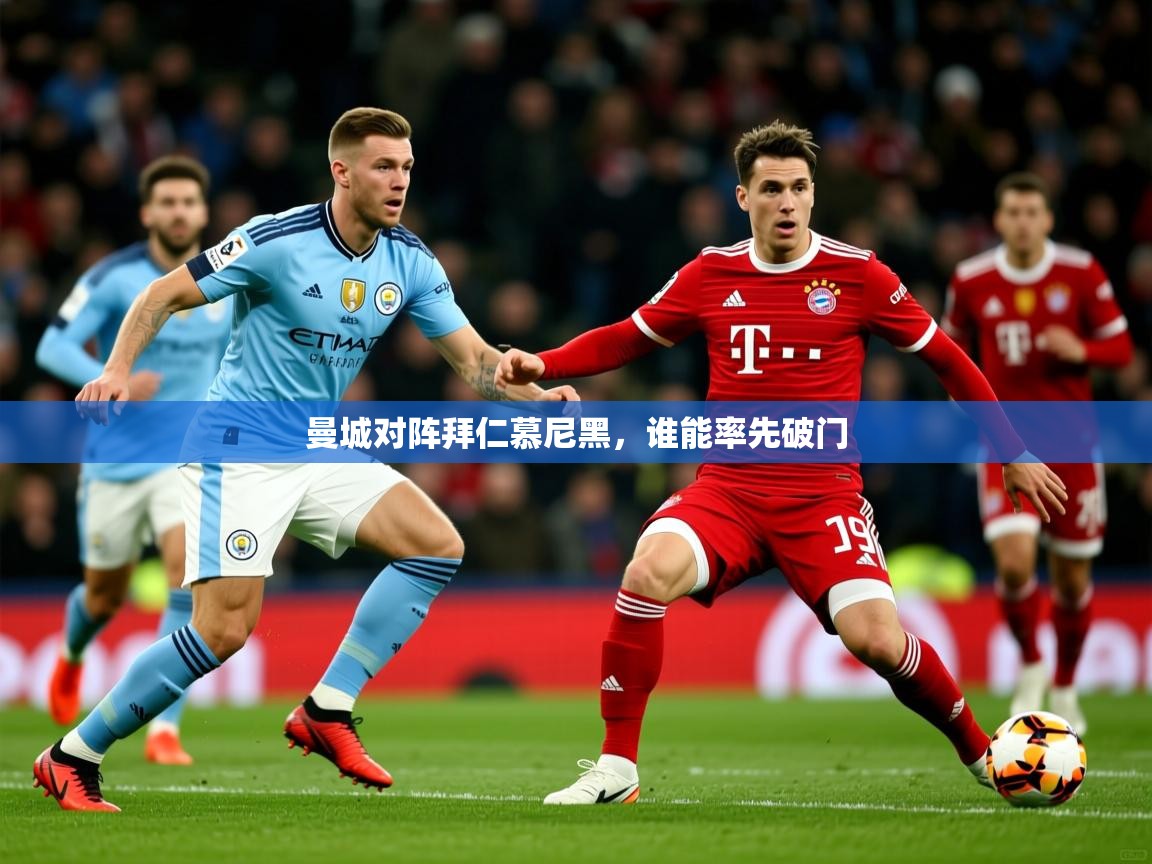 2025迈博体育登录曼城对阵拜仁慕尼黑，谁能率先破门  第3张