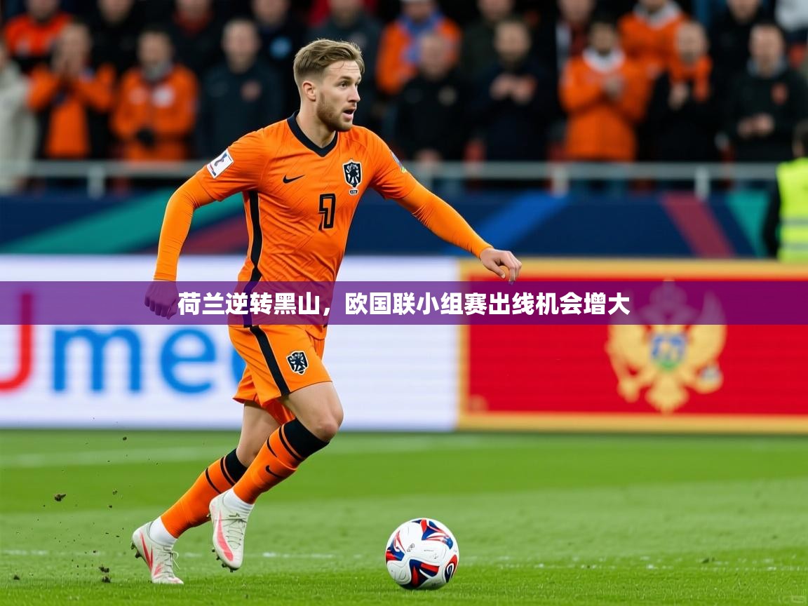2025迈博体育登录荷兰逆转黑山,欧国联小组赛出线机会增大 第1张