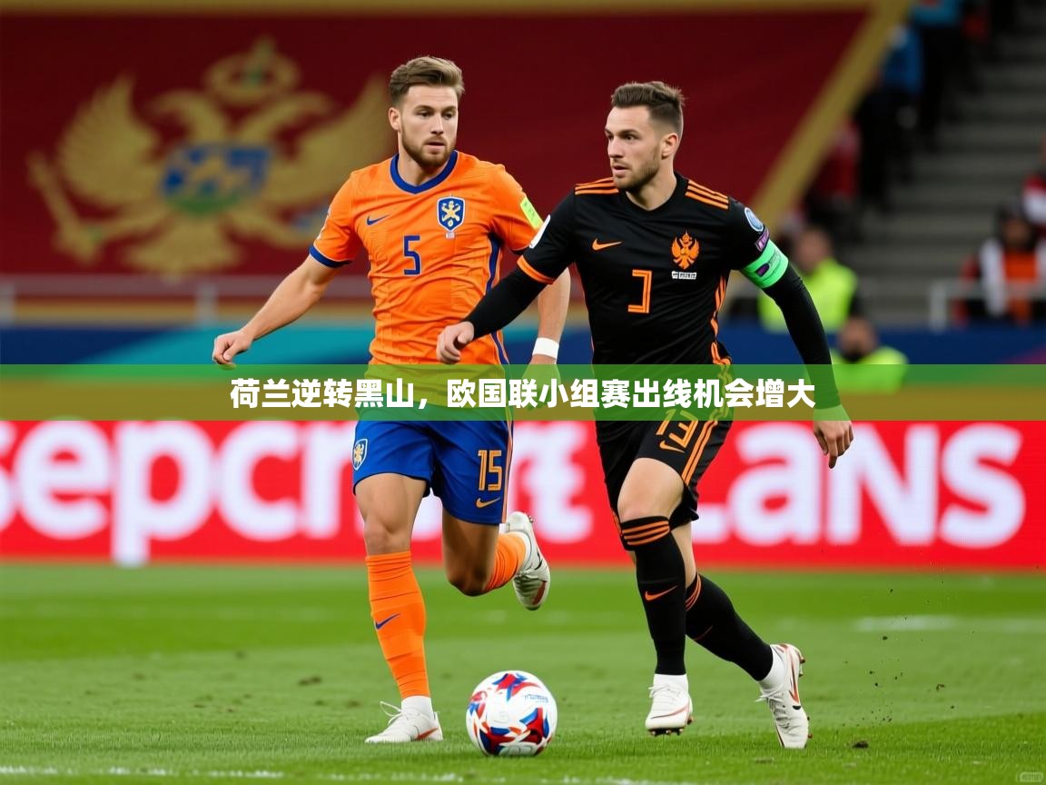 2025迈博体育登录荷兰逆转黑山,欧国联小组赛出线机会增大 第2张