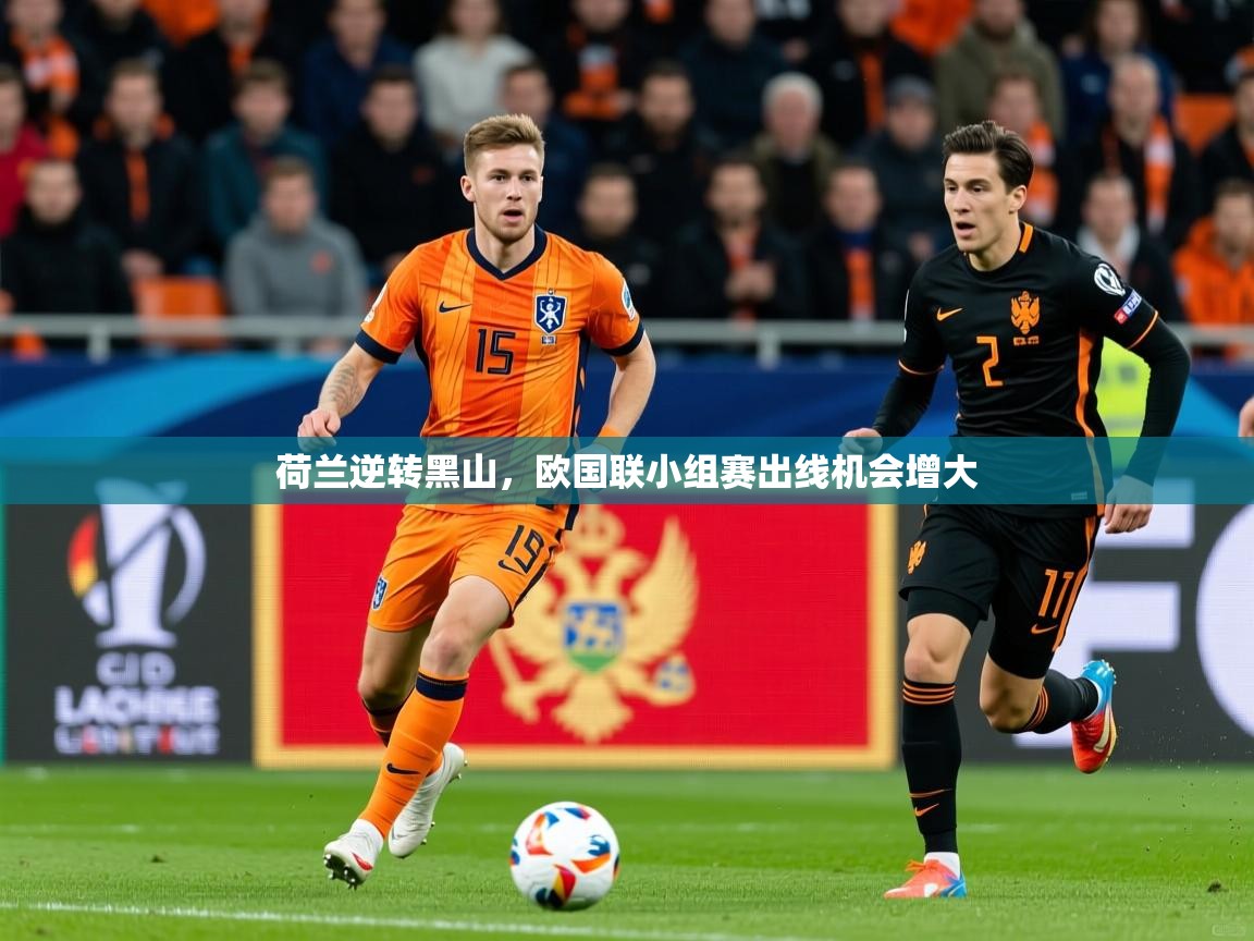 2025迈博体育登录荷兰逆转黑山,欧国联小组赛出线机会增大 第4张
