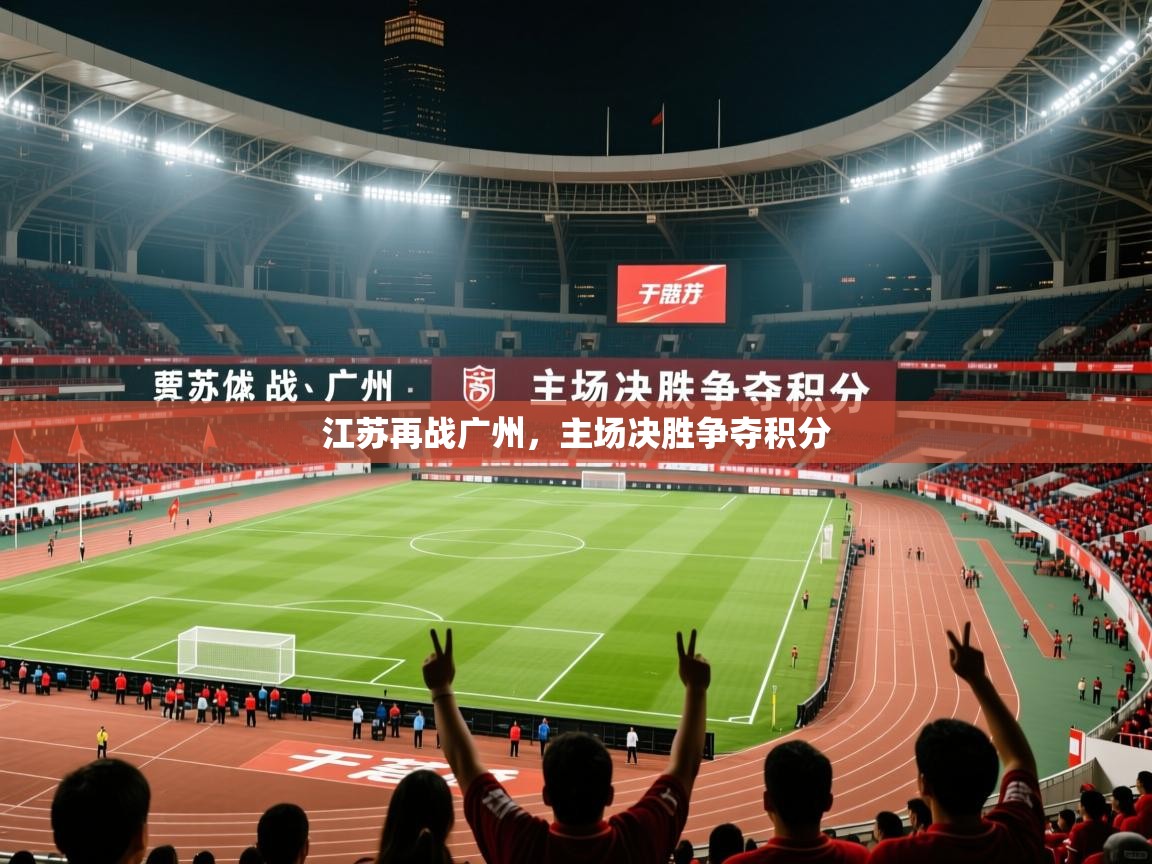2025迈博体育娱乐江苏再战广州,主场决胜争夺积分 第1张