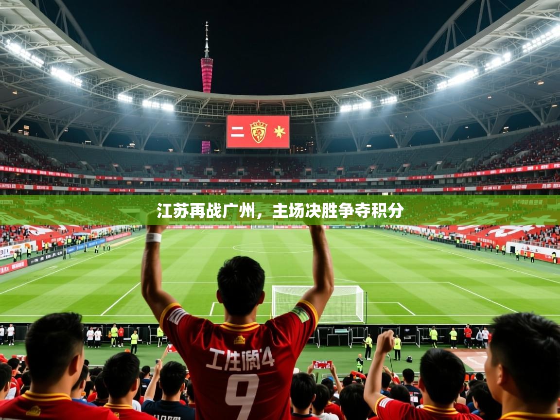 2025迈博体育娱乐江苏再战广州,主场决胜争夺积分 第3张