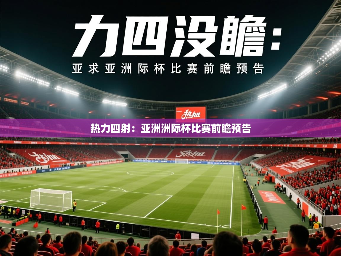 2025迈博体育下载热力四射:亚洲洲际杯比赛前瞻预告 第2张