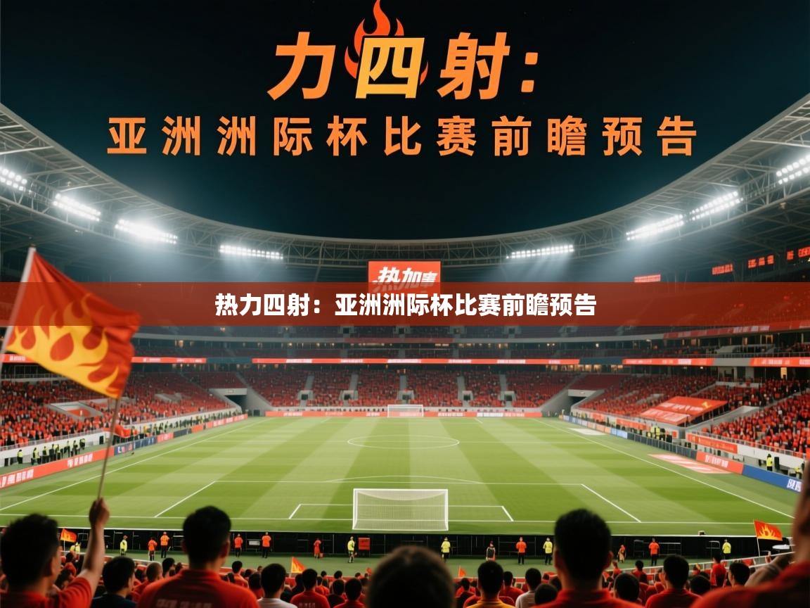 2025迈博体育下载热力四射:亚洲洲际杯比赛前瞻预告 第3张