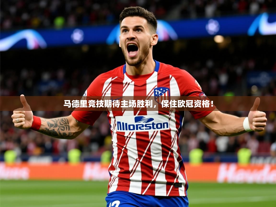 2025迈博体育 源自欧洲马德里竞技期待主场胜利,保住欧冠资格! 第1张