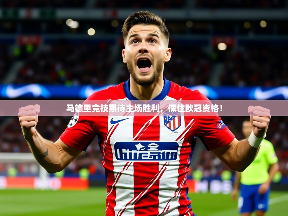 2025迈博体育 源自欧洲马德里竞技期待主场胜利,保住欧冠资格! 第2张