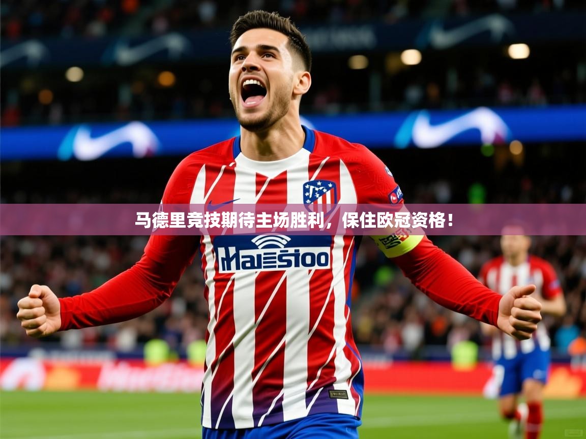 2025迈博体育 源自欧洲马德里竞技期待主场胜利,保住欧冠资格! 第3张