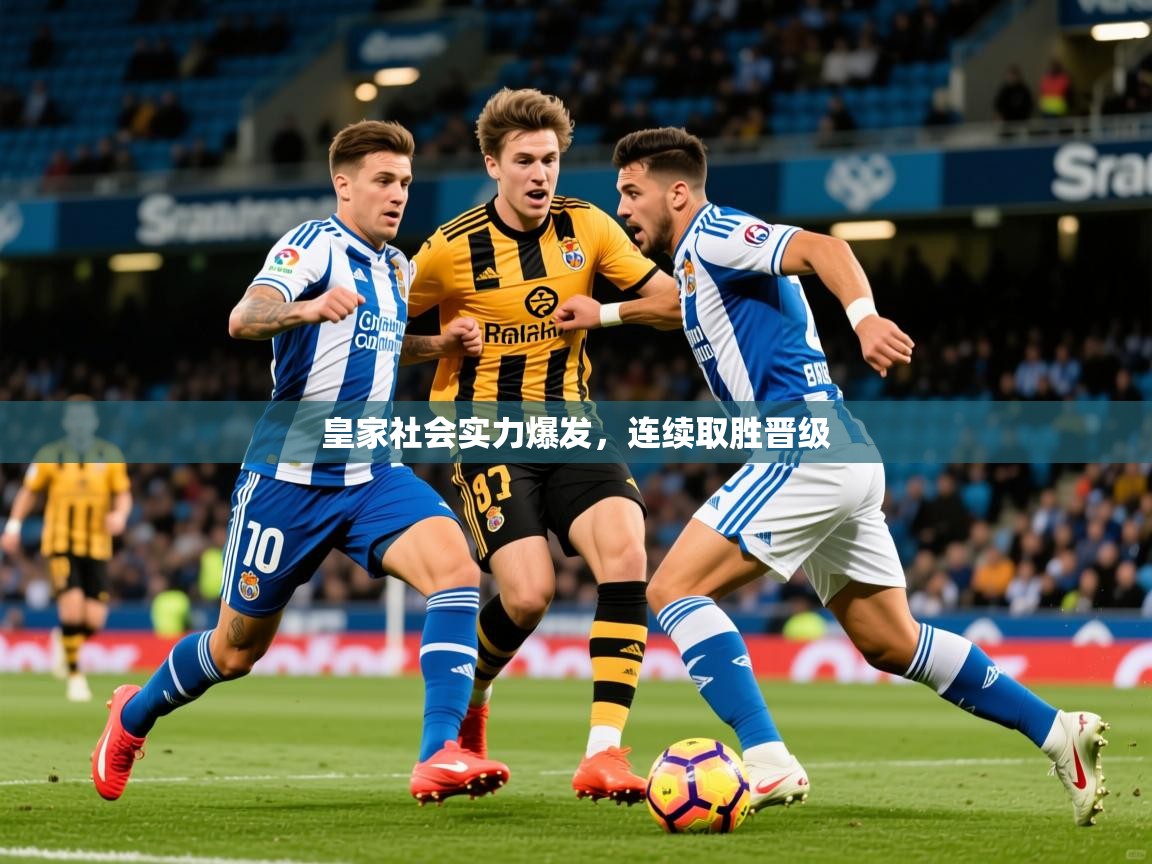 2025迈博体育在线皇家社会实力爆发，连续取胜晋级  第2张