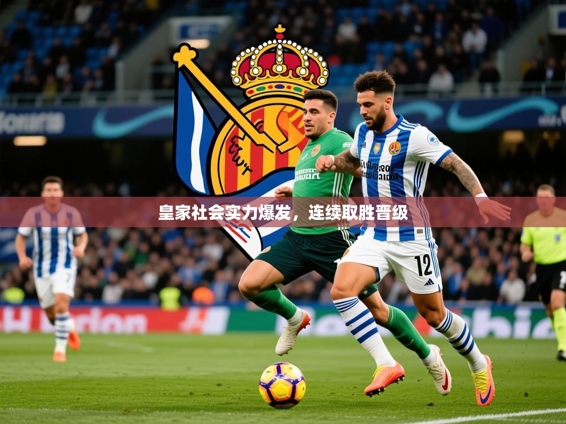 2025迈博体育在线皇家社会实力爆发，连续取胜晋级  第4张