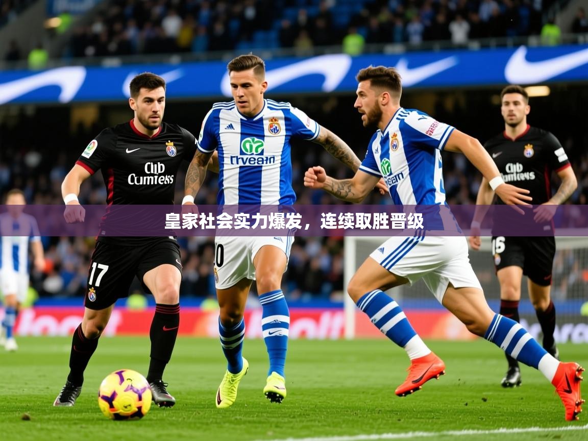 2025迈博体育在线皇家社会实力爆发，连续取胜晋级  第3张