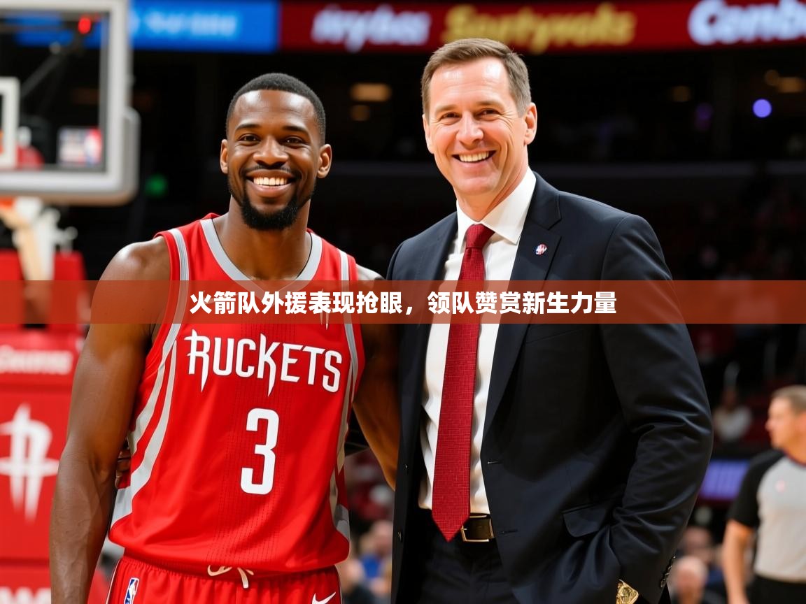 2025迈博体育下载火箭队外援表现抢眼，领队赞赏新生力量  第4张