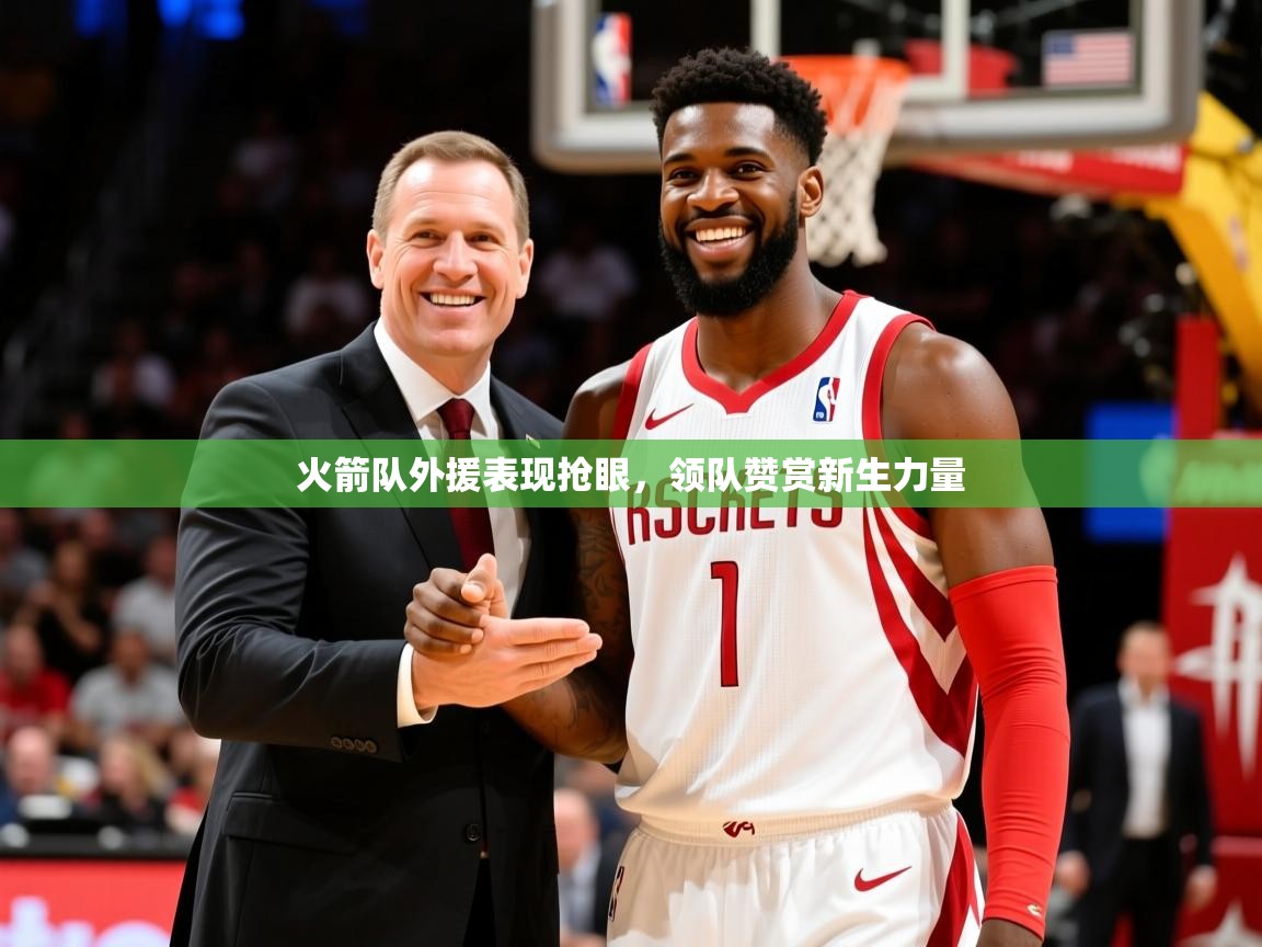 2025迈博体育下载火箭队外援表现抢眼，领队赞赏新生力量  第3张