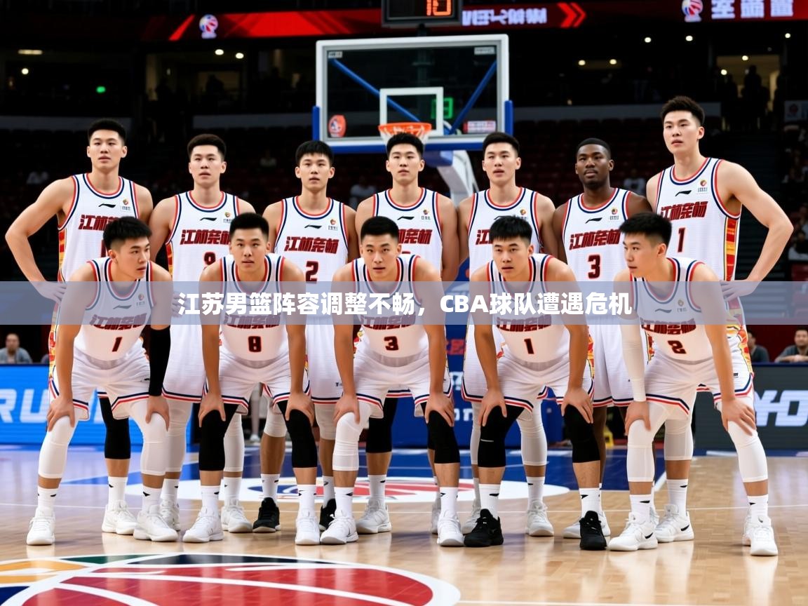 2025迈博体育下载江苏男篮阵容调整不畅，CBA球队遭遇危机  第1张