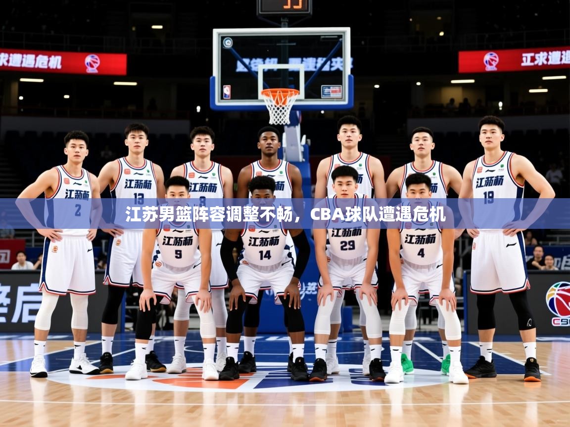 2025迈博体育下载江苏男篮阵容调整不畅，CBA球队遭遇危机  第2张