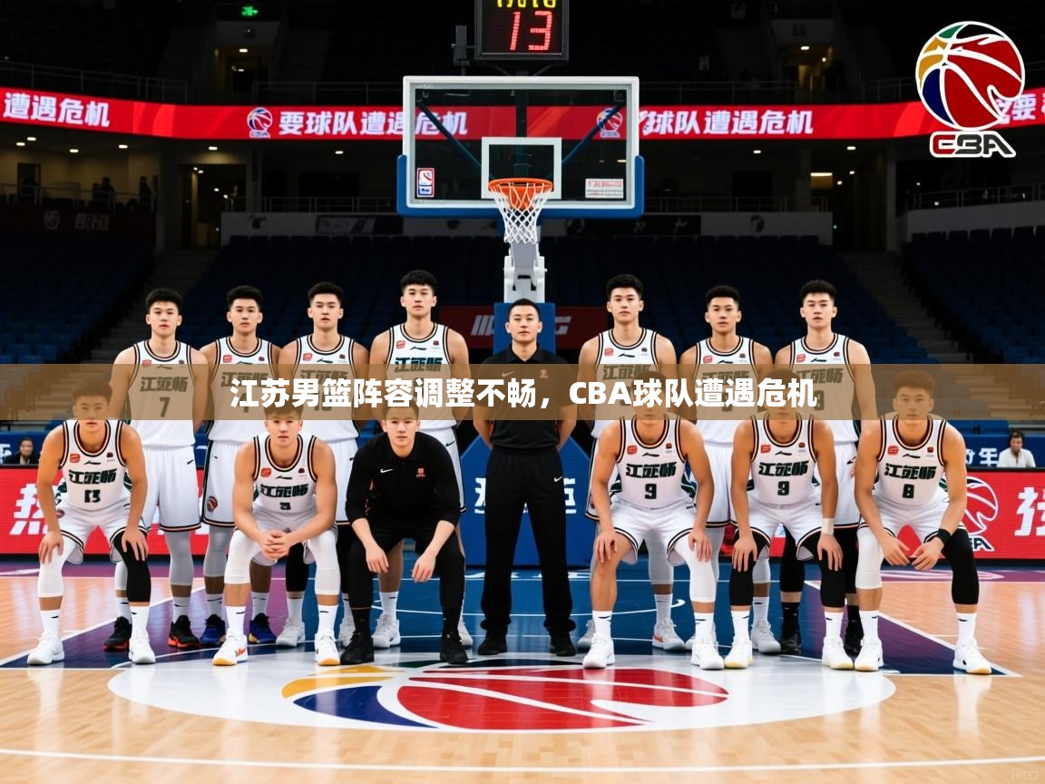 2025迈博体育下载江苏男篮阵容调整不畅，CBA球队遭遇危机  第4张