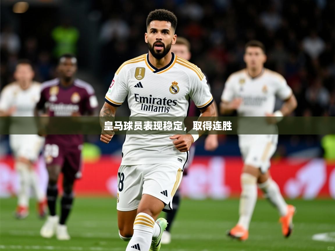 2025迈博体育娱乐皇马球员表现稳定，取得连胜  第4张