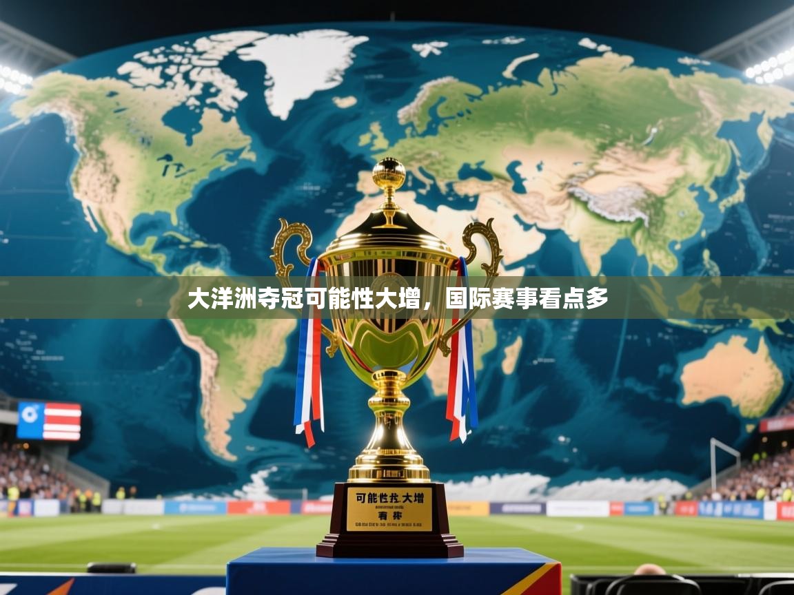 2025迈博体育注册大洋洲夺冠可能性大增，国际赛事看点多  第1张