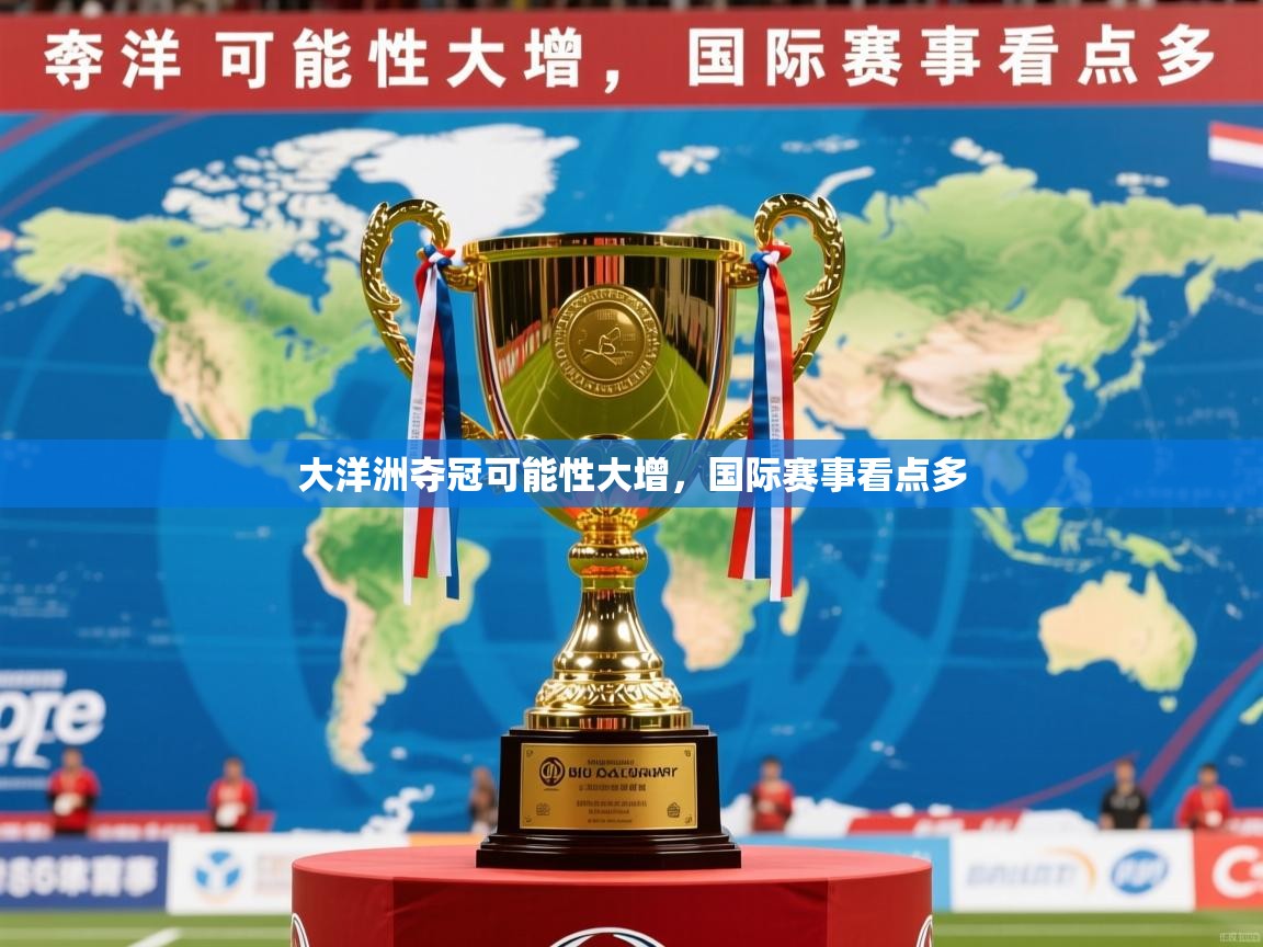 2025迈博体育注册大洋洲夺冠可能性大增，国际赛事看点多  第2张