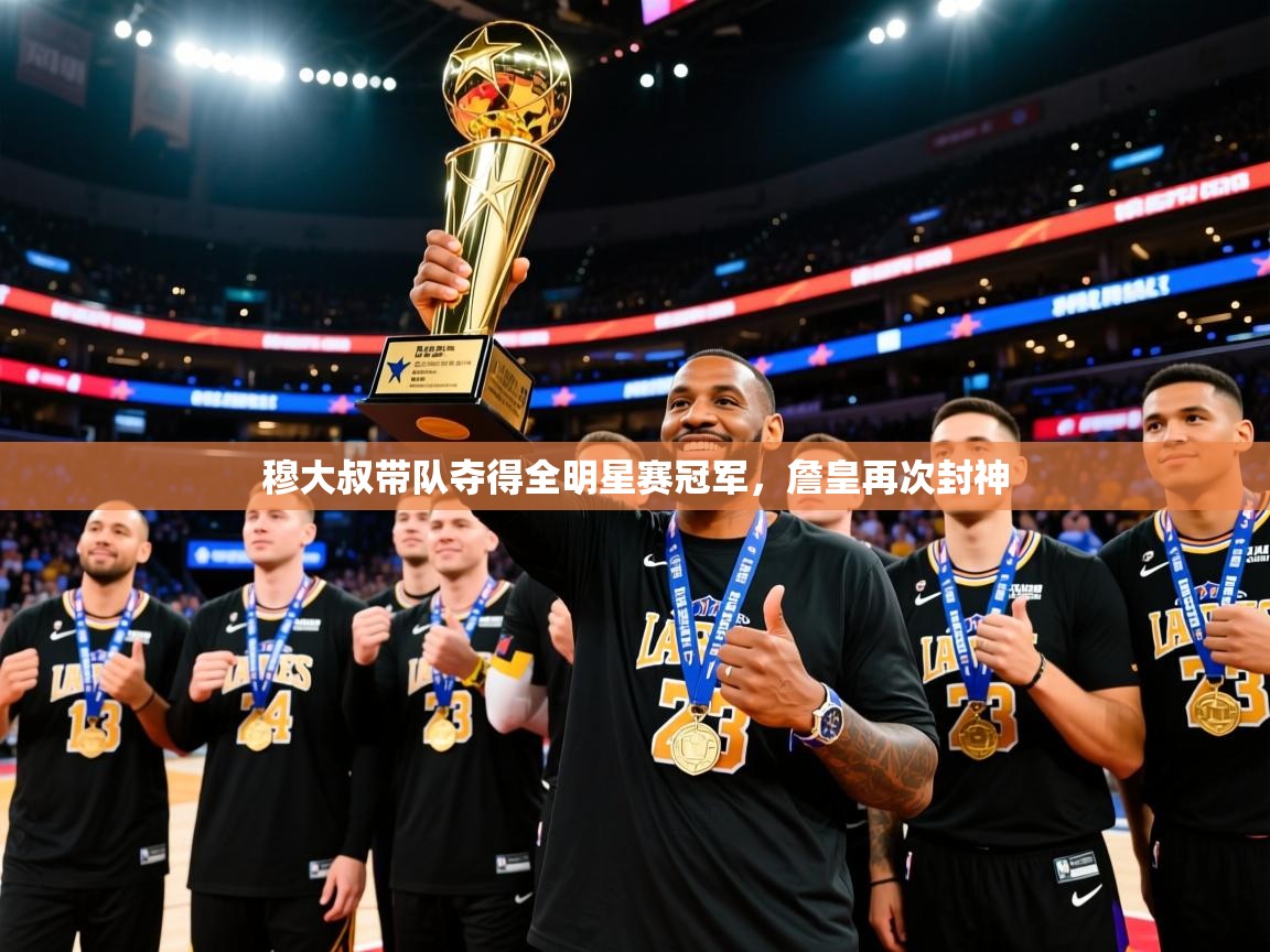 2025迈博体育 源自欧洲穆大叔带队夺得全明星赛冠军,詹皇再次封神 第4张