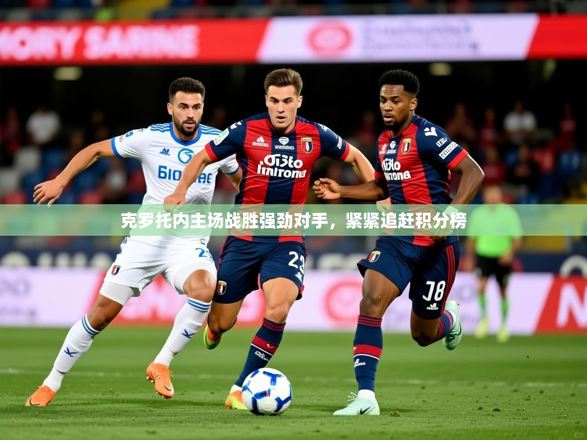 2025迈博体育下载克罗托内主场战胜强劲对手，紧紧追赶积分榜