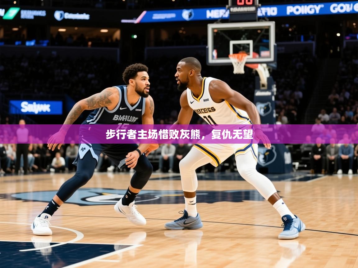 2025迈博体育 源自欧洲步行者主场惜败灰熊，复仇无望