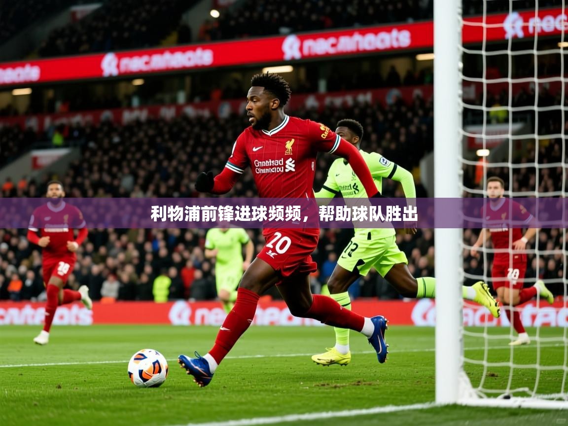 2026迈博体育娱乐利物浦前锋进球频频,帮助球队胜出 第3张